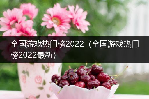 全国游戏热门榜2022（全国游戏热门榜2022最新）