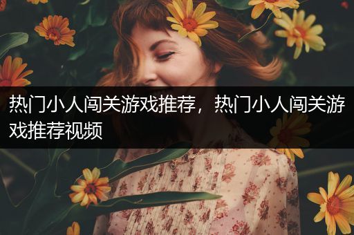 热门小人闯关游戏推荐，热门小人闯关游戏推荐视频