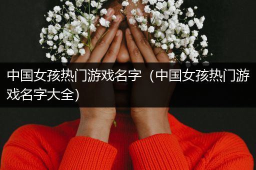 中国女孩热门游戏名字（中国女孩热门游戏名字大全）