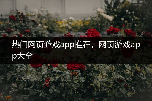 热门网页游戏app推荐，网页游戏app大全