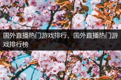 国外直播热门游戏排行，国外直播热门游戏排行榜