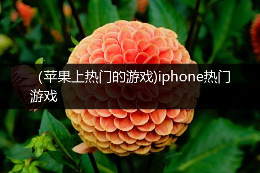 （苹果上热门的游戏)iphone热门游戏