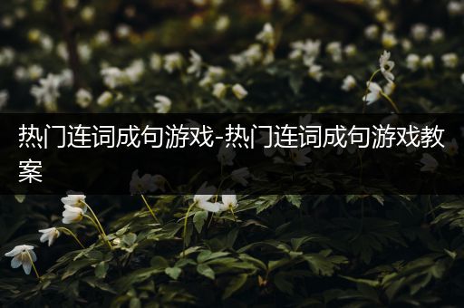 热门连词成句游戏-热门连词成句游戏教案