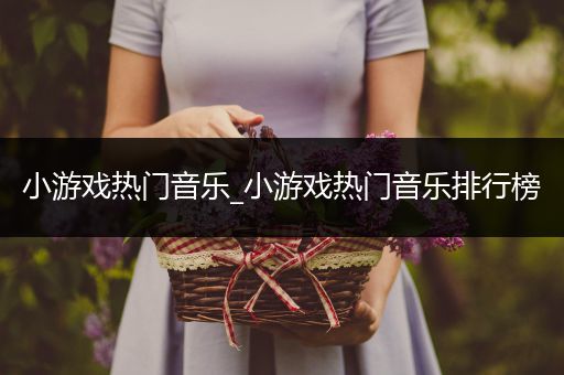 小游戏热门音乐_小游戏热门音乐排行榜