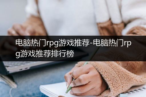 电脑热门rpg游戏推荐-电脑热门rpg游戏推荐排行榜