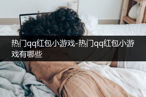 热门qq红包小游戏-热门qq红包小游戏有哪些