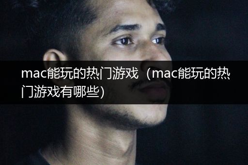 mac能玩的热门游戏（mac能玩的热门游戏有哪些）