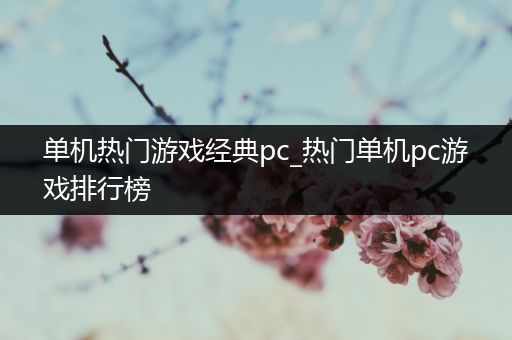 单机热门游戏经典pc_热门单机pc游戏排行榜