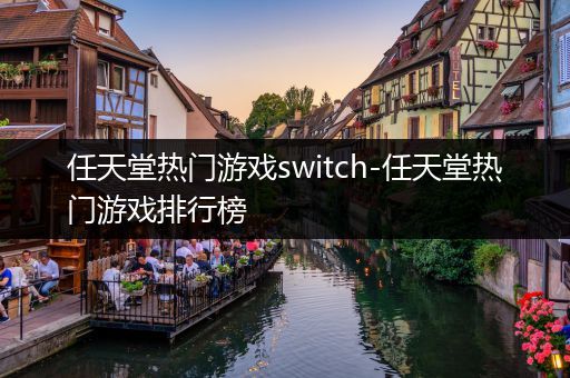 任天堂热门游戏switch-任天堂热门游戏排行榜